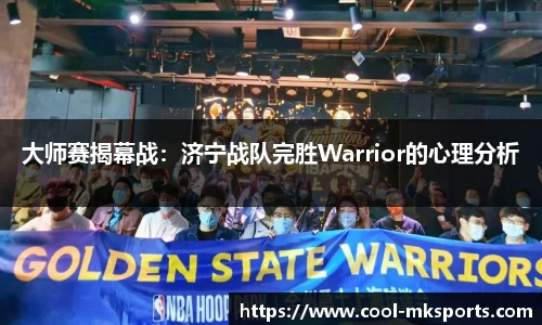 大师赛揭幕战：济宁战队完胜Warrior的心理分析