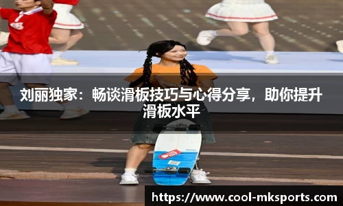 刘丽独家：畅谈滑板技巧与心得分享，助你提升滑板水平