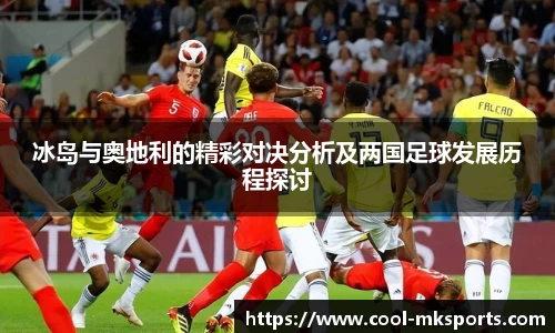 冰岛与奥地利的精彩对决分析及两国足球发展历程探讨
