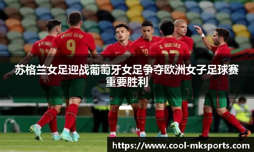 苏格兰女足迎战葡萄牙女足争夺欧洲女子足球赛重要胜利